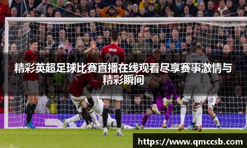精彩英超足球比赛直播在线观看尽享赛事激情与精彩瞬间