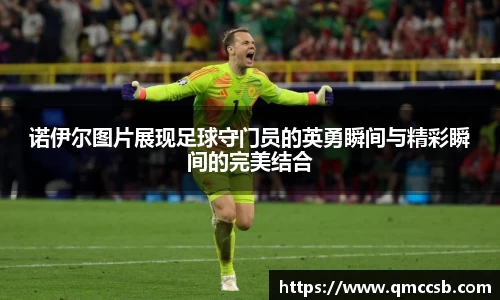 诺伊尔图片展现足球守门员的英勇瞬间与精彩瞬间的完美结合