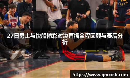 27日勇士与快船精彩对决直播全程回顾与赛后分析