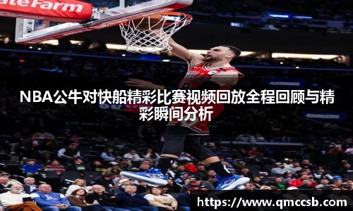 NBA公牛对快船精彩比赛视频回放全程回顾与精彩瞬间分析